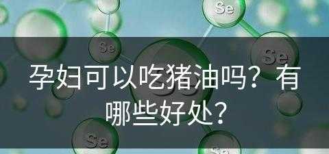 孕妇可以吃猪油吗？有哪些好处？